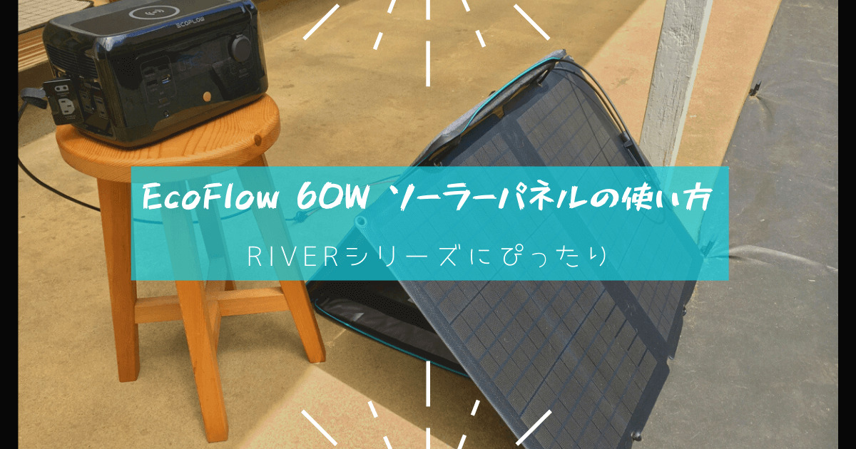 EcoFlow 60W ソーラーパネルの使い方 実機レビュー RIVERシリーズにぴったり