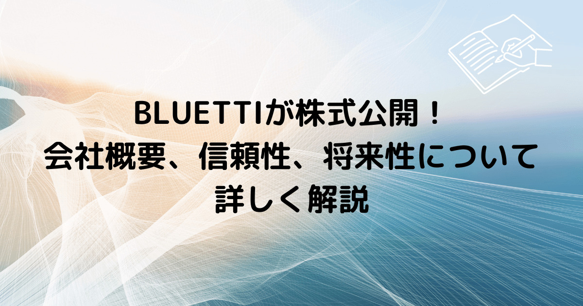 BLUETTI株式公開！会社概要、信頼性、将来性について詳しく解説