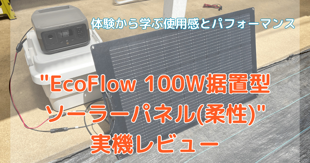 "EcoFlow 100W据置型ソーラーパネル(柔性)実機レビュー：体験から学ぶ使用感とパフォーマンス