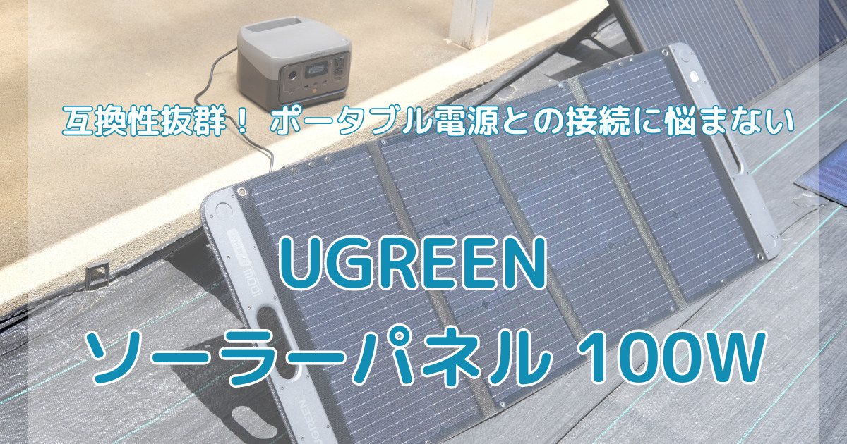 UGREEN ソーラーパネル 100W実機レビュー ポータブル電源との接続互換性抜群！