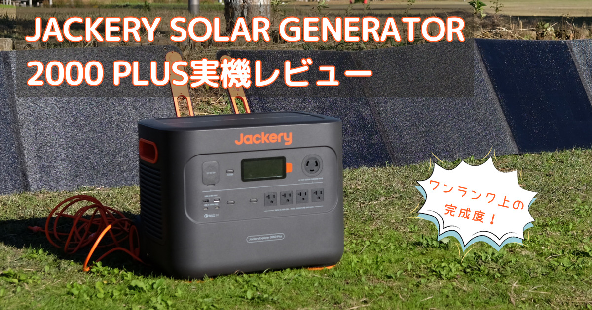 Jackery Solar Generator 2000 Plus実機レビュー：ワンランク上の完成度