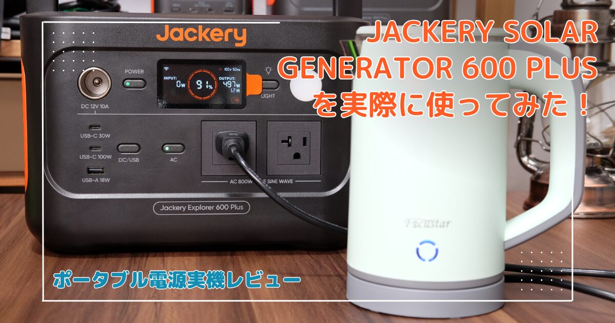 【レビュー＆体験談】Jackery Solar Generator 600 Plusで万全の防災対策！